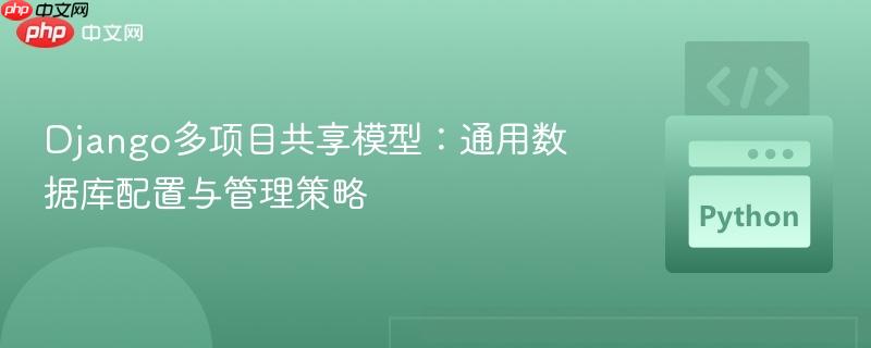Django多项目共享模型：通用数据库配置与管理策略