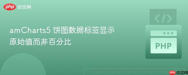amCharts5 饼图数据标签显示原始值而非百分比