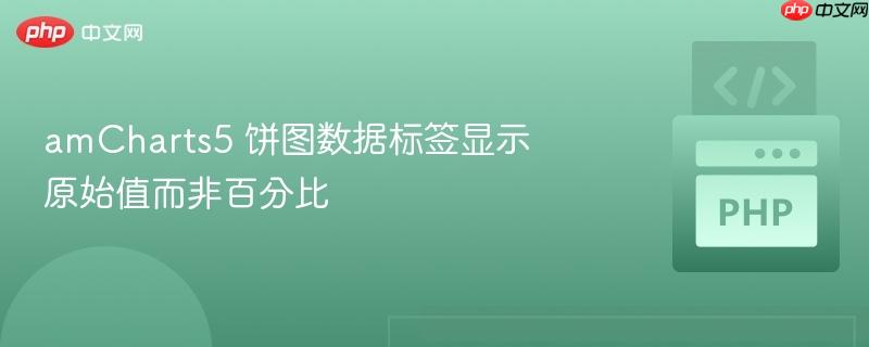 amcharts5 饼图数据标签显示原始值而非百分比