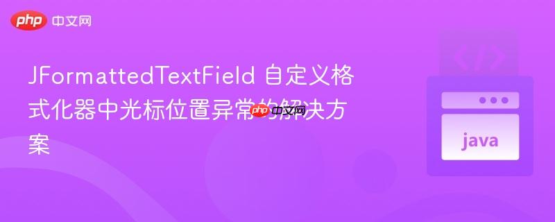 JFormattedTextField 自定义格式化器中光标位置异常的解决方案