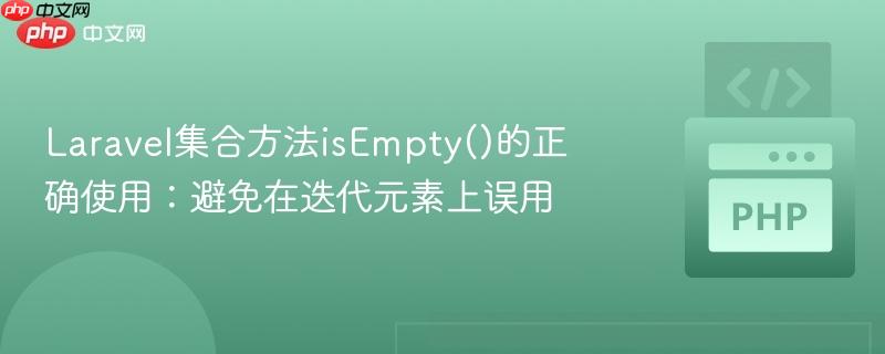Laravel集合方法isEmpty()的正确使用:避免在迭代元素上误用