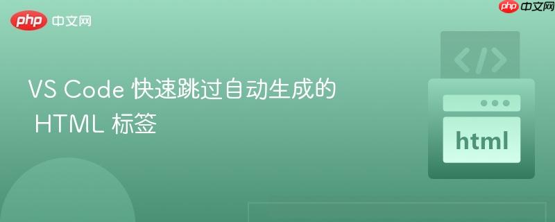 VS Code 快速跳过自动生成的 HTML 标签