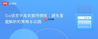 Go语言中高效复用模板：避免重复解析的策略与实践