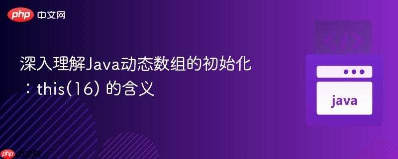 深入理解Java动态数组的初始化：this(16) 的含义