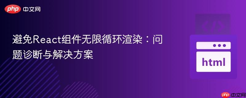 避免React组件无限循环渲染：问题诊断与解决方案