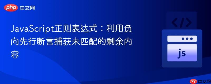 JavaScript正则表达式：利用负向先行断言捕获未匹配的剩余内容