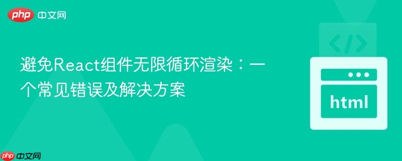避免React组件无限循环渲染：一个常见错误及解决方案