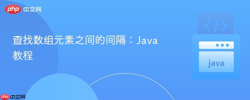 查找数组元素之间的间隔：java 教程