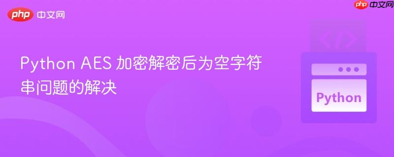 python aes 加密解密后为空字符串问题的解决
