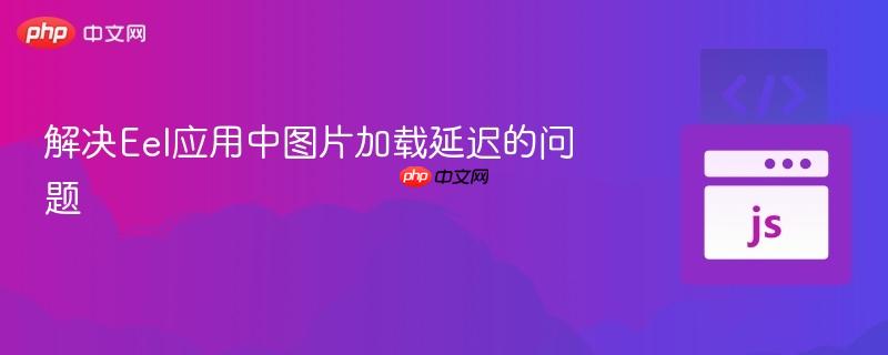 解决Eel应用中图片加载延迟的问题