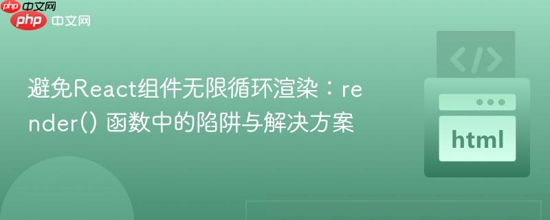 避免react组件无限循环渲染:render() 函数中的陷阱与解决方案