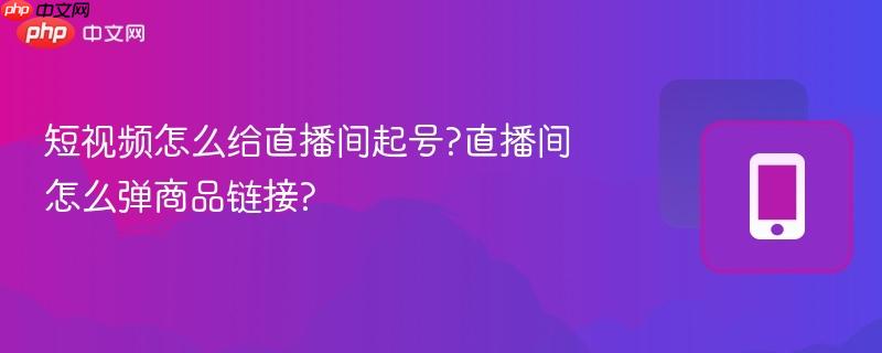 短视频怎么给直播间起号?直播间怎么弹商品链接?