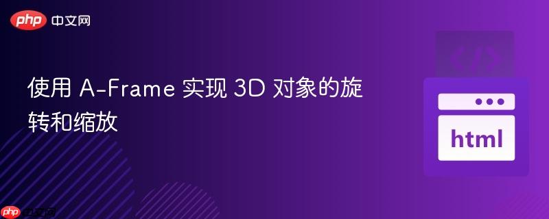 使用 A-Frame 实现 3D 对象的旋转和缩放