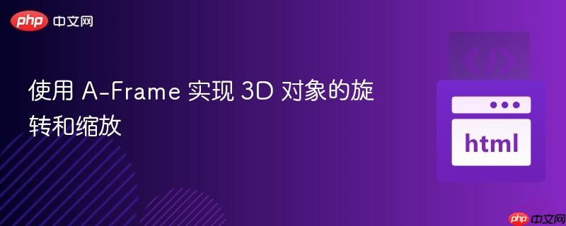 使用 a-frame 实现 3d 对象的旋转和缩放