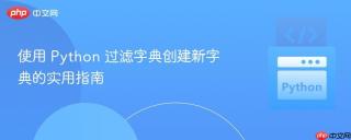 使用 python 过滤字典创建新字典的实用指南