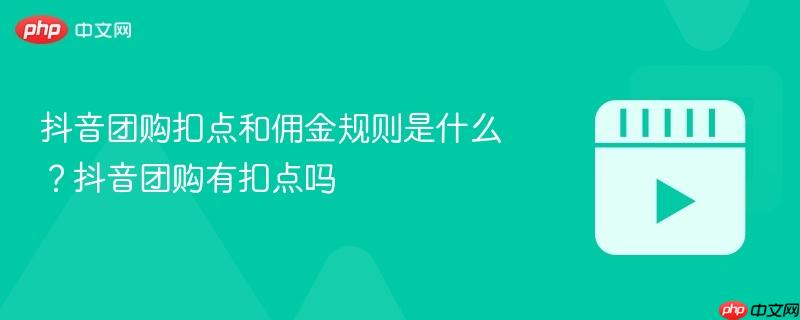 抖音团购扣点和佣金规则是什么？抖音团购有扣点吗