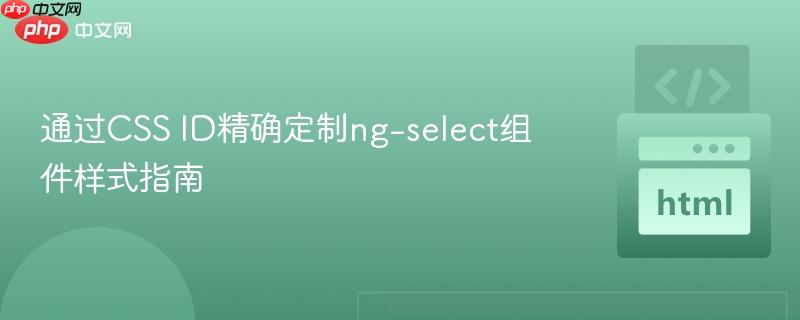 通过CSS ID精确定制ng-select组件样式指南