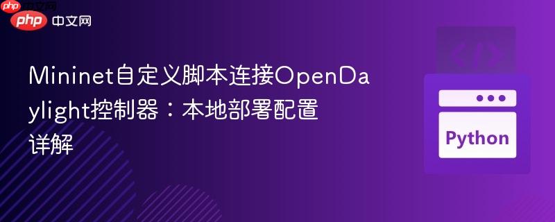 Mininet自定义脚本连接OpenDaylight控制器:本地部署配置详解