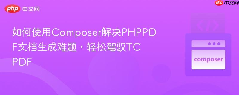 如何使用composer解决phppdf文档生成难题，轻松驾驭tcpdf