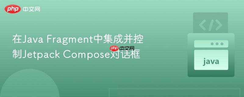 在Java Fragment中集成并控制Jetpack Compose对话框