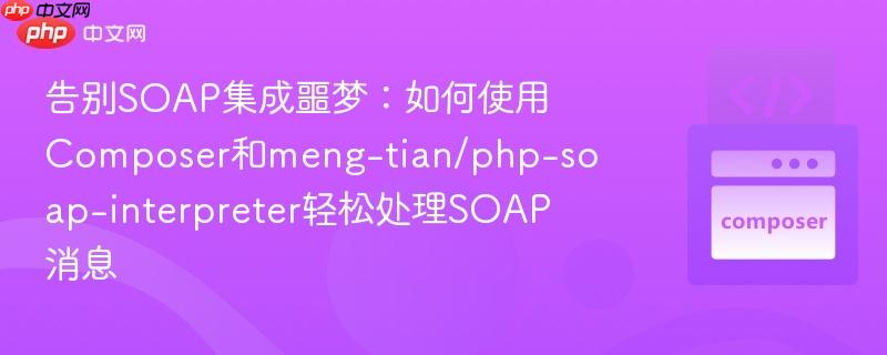告别SOAP集成噩梦:如何使用Composer和meng-tian/php-soap-interpreter轻松处理SOAP消息