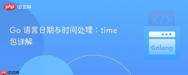 Go 语言日期与时间处理：time 包详解