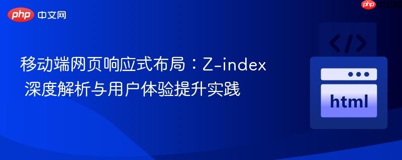 移动端网页响应式布局:z-index 深度解析与用户体验提升实践