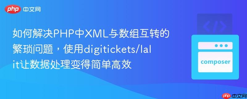 如何解决PHP中XML与数组互转的繁琐问题,使用digitickets/lalit让数据处理变得简单高效