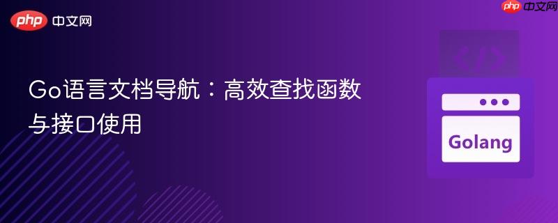 Go语言文档导航：高效查找函数与接口使用