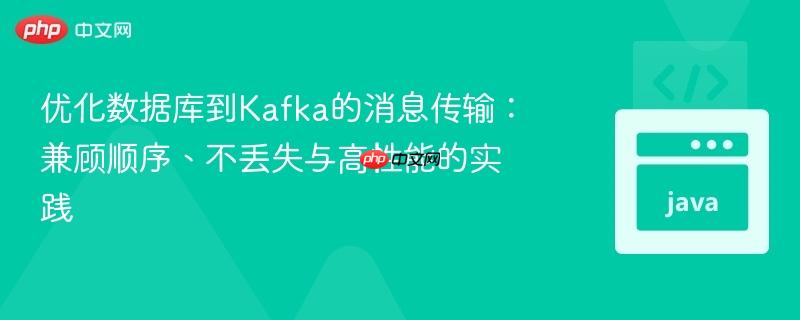 优化数据库到Kafka的消息传输:兼顾顺序、不丢失与高性能的实践