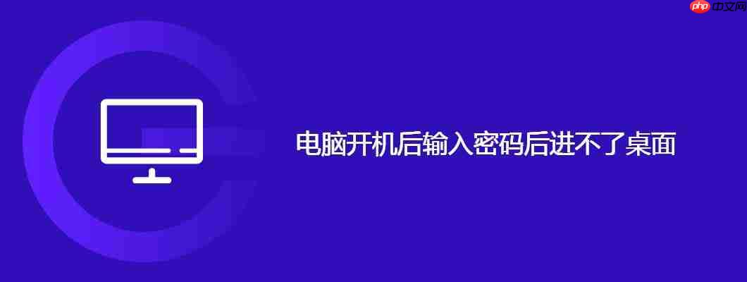 电脑开机后输入密码后进不了桌面