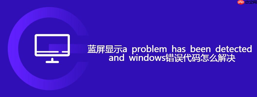 蓝屏显示a problem has been detected and windows错误代码怎么解决