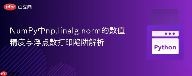 NumPy中np.linalg.norm的数值精度与浮点数打印陷阱解析