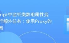 JavaScript中监听类数组属性变动并执行额外任务:使用Proxy的进阶指南