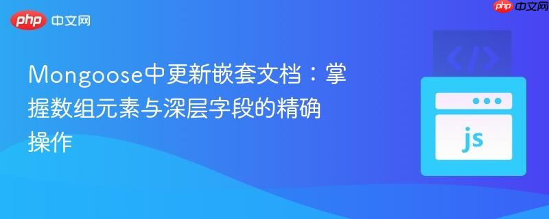 Mongoose中更新嵌套文档:掌握数组元素与深层字段的精确操作
