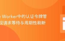 Service Worker中的认证令牌管理：实现请求等待与周期性刷新