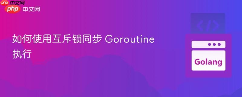 如何使用互斥锁同步 Goroutine 执行