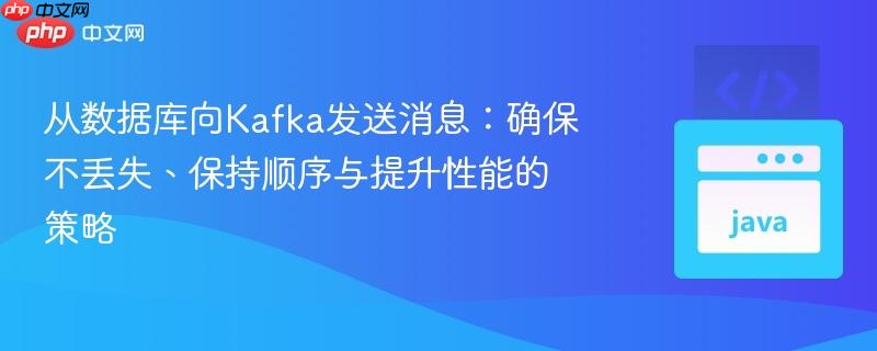 从数据库向Kafka发送消息:确保不丢失、保持顺序与提升性能的策略
