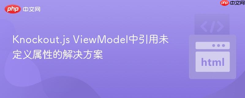 Knockout.js ViewModel中引用未定义属性的解决方案