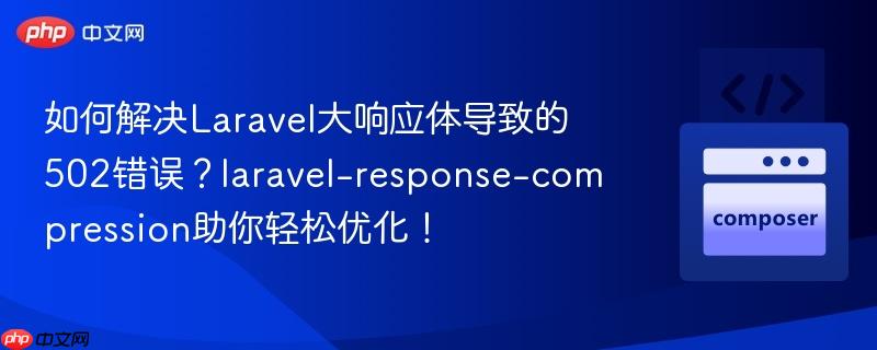 如何解决Laravel大响应体导致的502错误？laravel-response-compression助你轻松优化！