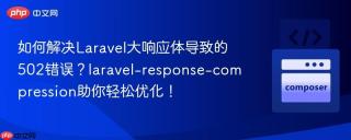 如何解决Laravel大响应体导致的502错误？laravel-response-compression助你轻松优化！