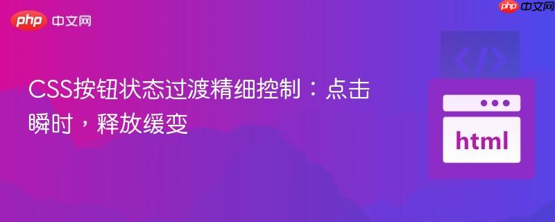 CSS按钮状态过渡精细控制：点击瞬时，释放缓变