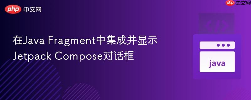 在Java Fragment中集成并显示Jetpack Compose对话框
