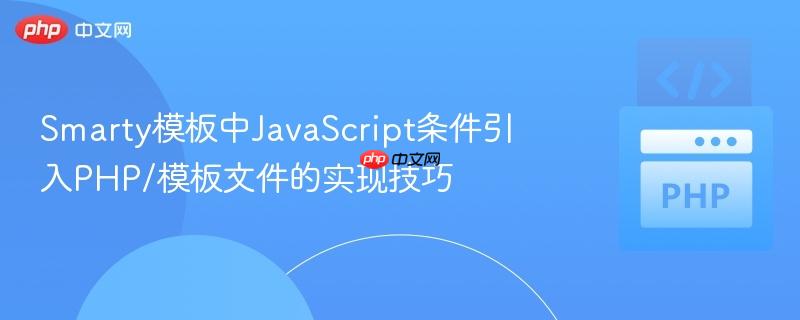Smarty模板中JavaScript条件引入PHP/模板文件的实现技巧