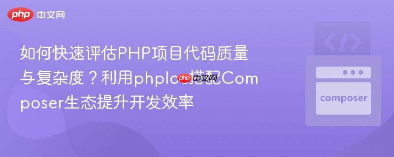 如何快速评估php项目代码质量与复杂度？利用phploc搭配composer生态提升开发效率