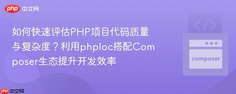 如何快速评估PHP项目代码质量与复杂度?利用phploc搭配Composer生态提升开发效率