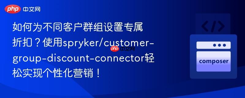 如何为不同客户群组设置专属折扣?使用spryker/customer-group-discount-connector轻松实现个性化营销!