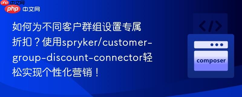 如何为不同客户群组设置专属折扣？使用spryker/customer-group-discount-connector轻松实现个性化营销！