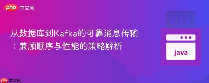 从数据库到Kafka的可靠消息传输:兼顾顺序与性能的策略解析
