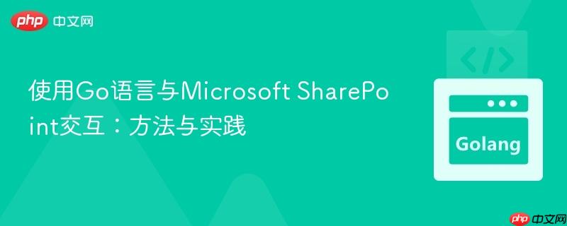 使用Go语言与Microsoft SharePoint交互:方法与实践